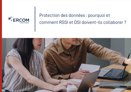 Nouveau Livre Blanc Ercom - Pourquoi et comment RSSI et DSI doivent collaborer pour assurer la protection des données ?